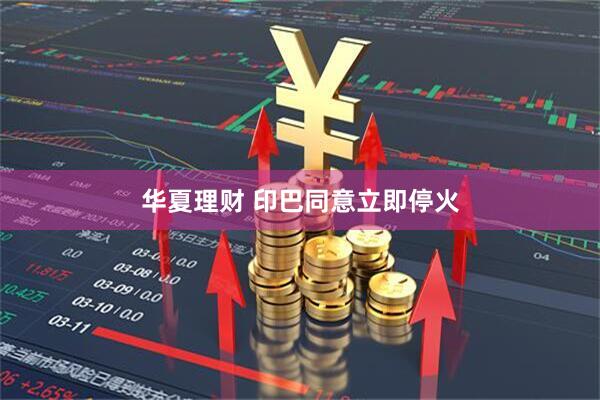 华夏理财 印巴同意立即停火