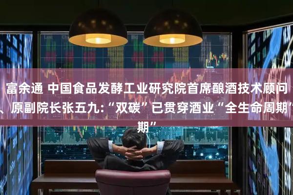 富余通 中国食品发酵工业研究院首席酿酒技术顾问、原副院长张五九:“双碳”已贯穿酒业“全生命周期”