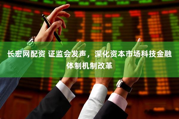 长宏网配资 证监会发声，深化资本市场科技金融体制机制改革