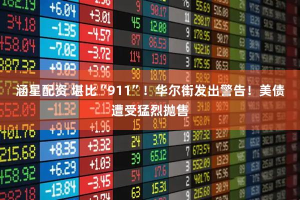 涵星配资 堪比“911”！华尔街发出警告！美债遭受猛烈抛售