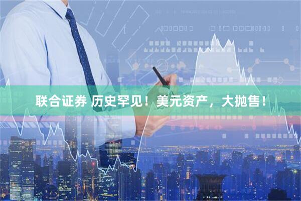 联合证券 历史罕见！美元资产，大抛售！