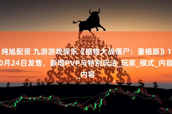 纯旭配资 九游游戏娱乐《植物大战僵尸：重植版》10月24日发售，新增PVP与特别玩法_玩家_模式_内容