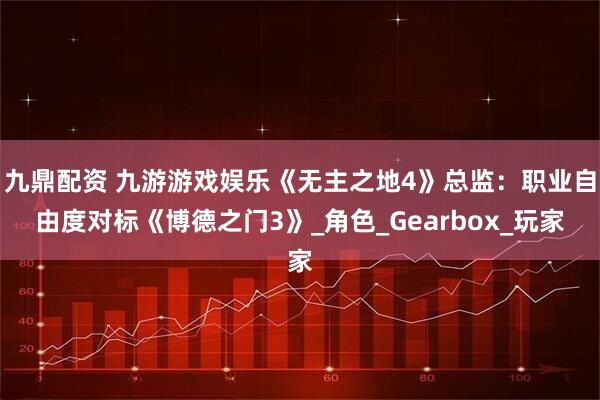 九鼎配资 九游游戏娱乐《无主之地4》总监：职业自由度对标《博德之门3》_角色_Gearbox_玩家