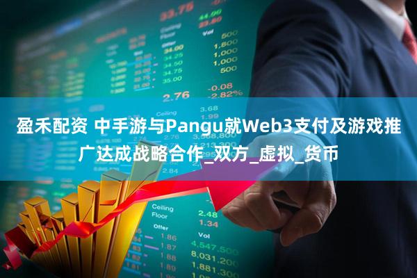 盈禾配资 中手游与Pangu就Web3支付及游戏推广达成战略合作_双方_虚拟_货币
