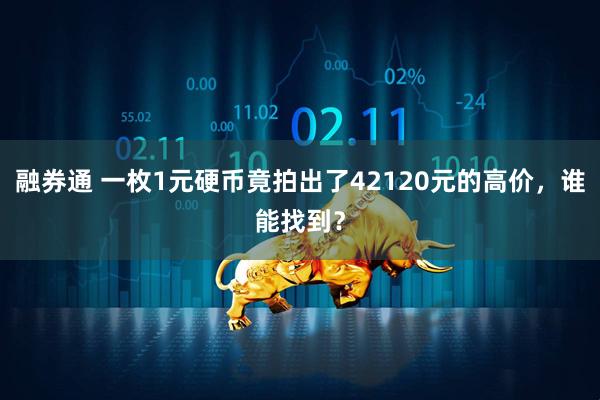 融券通 一枚1元硬币竟拍出了42120元的高价，谁能找到？