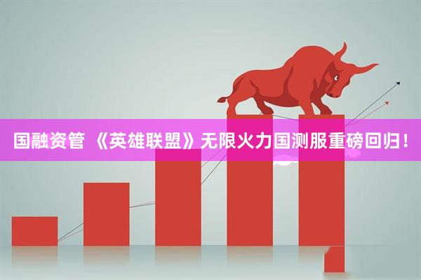 国融资管 《英雄联盟》无限火力国测服重磅回归！