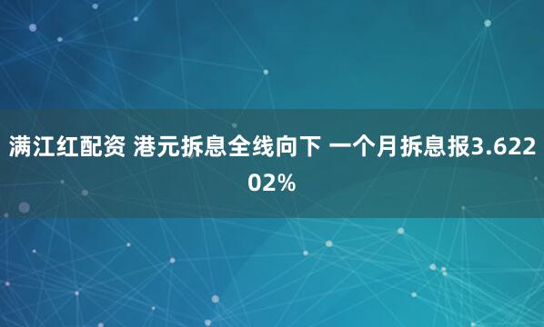 满江红配资 港元拆息全线向下 一个月拆息报3.62202%