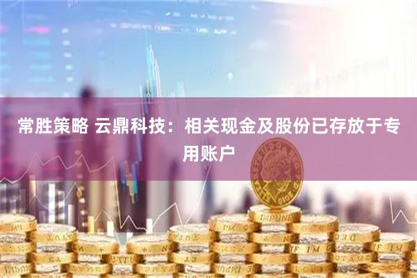 常胜策略 云鼎科技：相关现金及股份已存放于专用账户