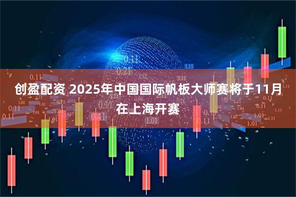 创盈配资 2025年中国国际帆板大师赛将于11月在上海开赛