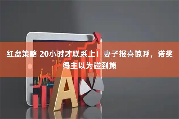 红盘策略 20小时才联系上！妻子报喜惊呼，诺奖得主以为碰到熊