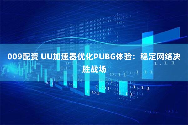 009配资 UU加速器优化PUBG体验:稳定网络决胜战场