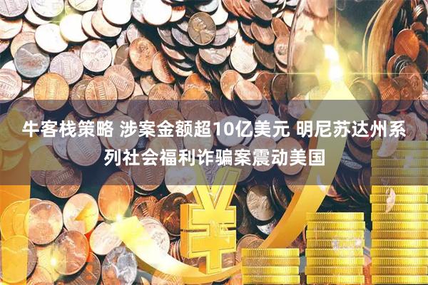 牛客栈策略 涉案金额超10亿美元 明尼苏达州系列社会福利诈骗案震动美国