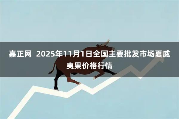 嘉正网  2025年11月1日全国主要批发市场夏威夷果价格行情
