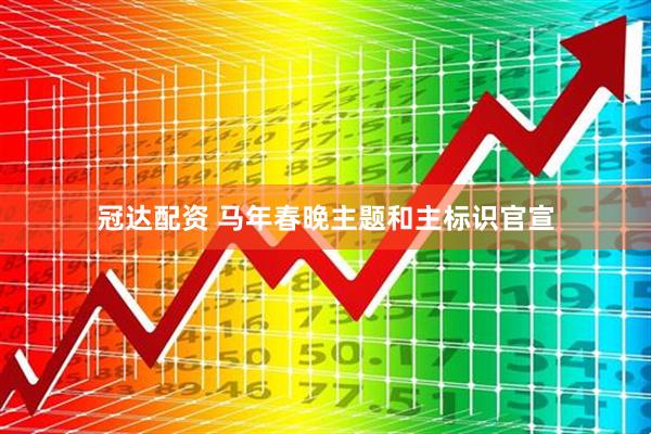 冠达配资 马年春晚主题和主标识官宣