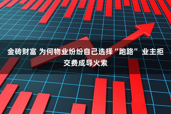 金砖财富 为何物业纷纷自己选择“跑路” 业主拒交费成导火索