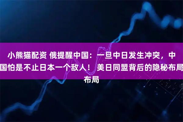 小熊猫配资 俄提醒中国:一旦中日发生冲突,中国怕是不止日本一个敌人! 美日同盟背后的隐秘布局