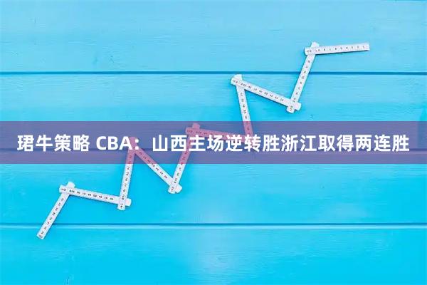 珺牛策略 CBA：山西主场逆转胜浙江取得两连胜