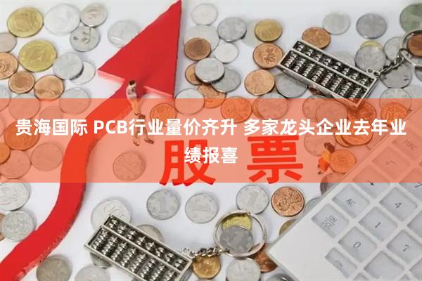 贵海国际 PCB行业量价齐升 多家龙头企业去年业绩报喜