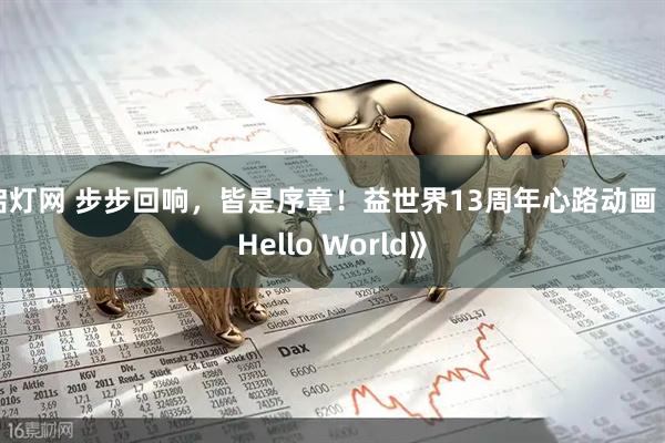 启灯网 步步回响，皆是序章！益世界13周年心路动画《Hello World》