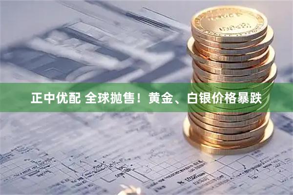 正中优配 全球抛售！黄金、白银价格暴跌