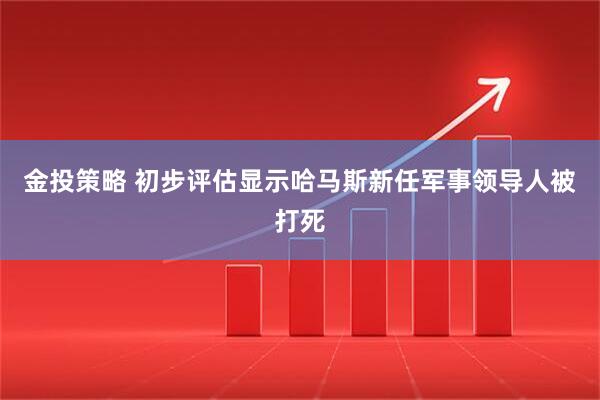 金投策略 初步评估显示哈马斯新任军事领导人被打死