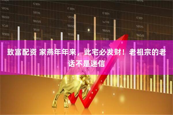 致富配资 家燕年年来，此宅必发财！老祖宗的老话不是迷信